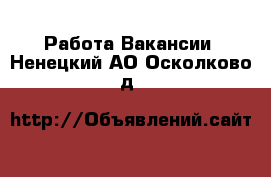 Работа Вакансии. Ненецкий АО,Осколково д.